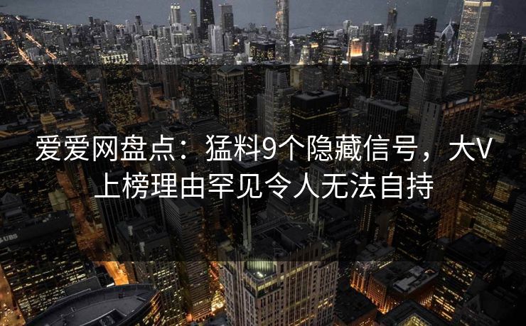 详细阅读:爱爱网盘点:猛料9个隐藏信号,大V上榜理由罕见令人无法自持 爱爱网盘点:猛料9个隐藏信号,大V上榜理由罕见令人无法自持