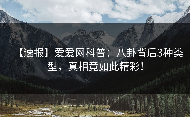 详细阅读:【速报】爱爱网科普:八卦背后3种类型,真相竟如此精彩! 【速报】爱爱网科普:八卦背后3种类型,真相竟如此精彩!