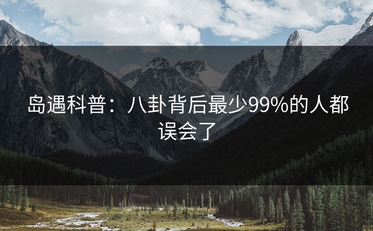 岛遇科普:八卦背后最少99%的人都误会了