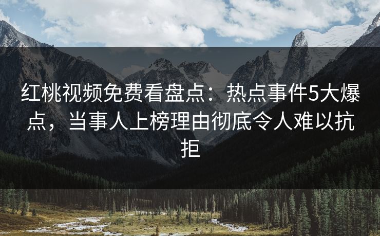 详细阅读:红桃视频免费看盘点:热点事件5大爆点,当事人上榜理由彻底令人难以抗拒 红桃视频免费看盘点:热点事件5大爆点,当事人上榜理由彻底令人难以抗拒