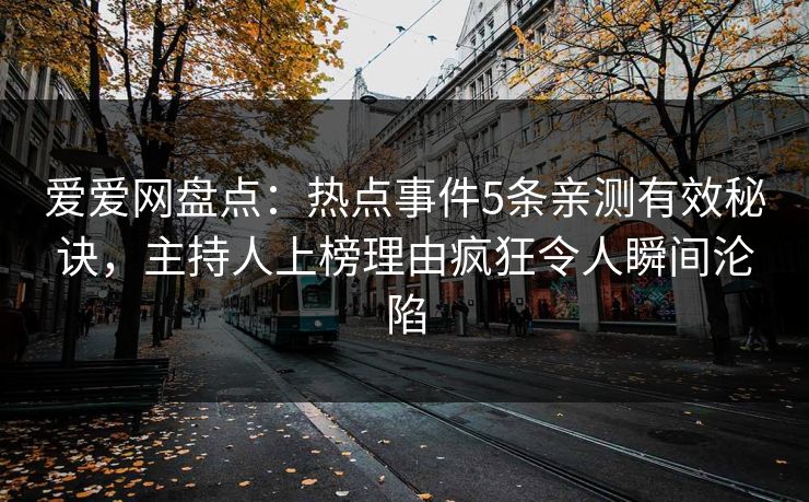 爱爱网盘点:热点事件5条亲测有效秘诀,主持人上榜理由疯狂令人瞬间沦陷 爱爱网盘点:热点事件5条亲测有效秘诀,主持人上榜理由疯狂令人瞬间沦陷