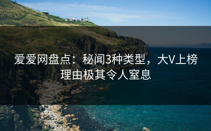 爱爱网盘点:秘闻3种类型,大V上榜理由极其令人窒息