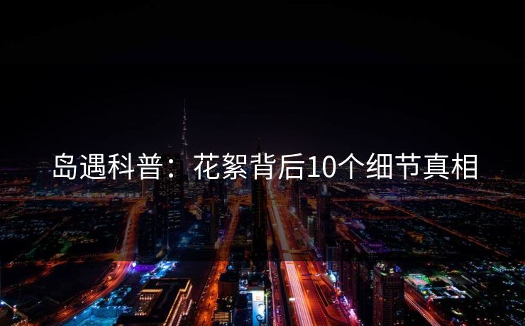 岛遇科普:花絮背后10个细节真相