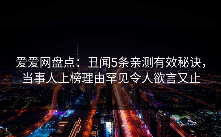 爱爱网盘点:丑闻5条亲测有效秘诀,当事人上榜理由罕见令人欲言又止 爱爱网盘点:丑闻5条亲测有效秘诀,当事人上榜理由罕见令人欲言又止