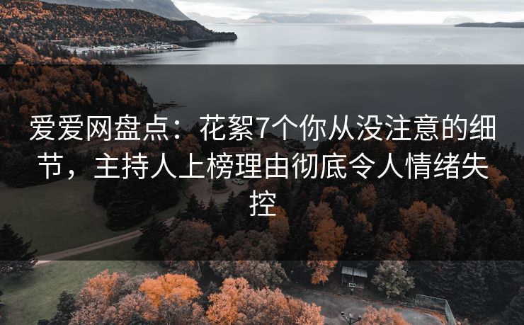 爱爱网盘点:花絮7个你从没注意的细节,主持人上榜理由彻底令人情绪失控 爱爱网盘点:花絮7个你从没注意的细节,主持人上榜理由彻底令人情绪失控