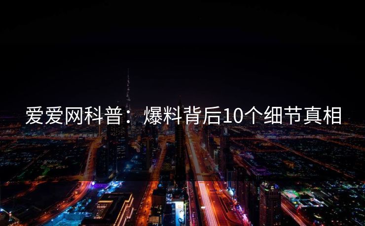 爱爱网科普:爆料背后10个细节真相 爱爱网科普:爆料背后10个细节真相