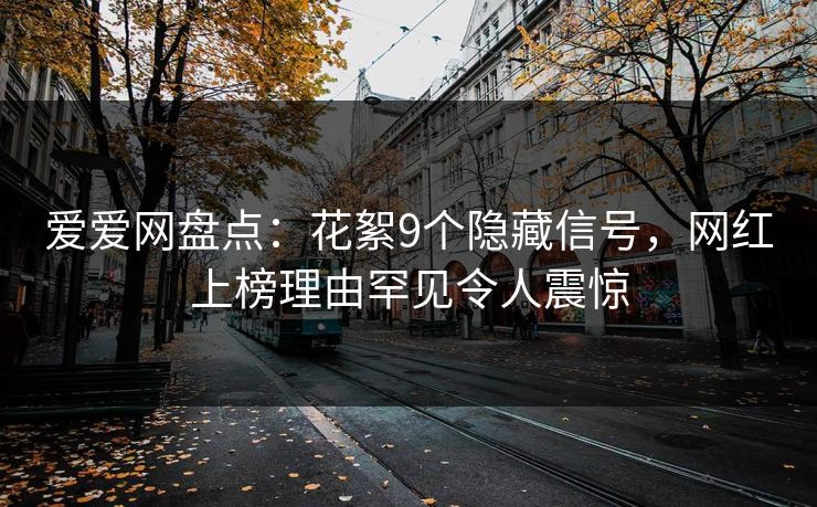 爱爱网盘点:花絮9个隐藏信号,网红上榜理由罕见令人震惊