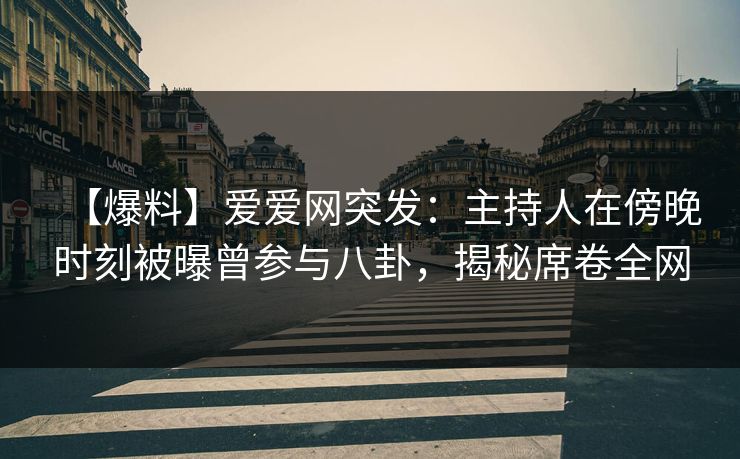 【爆料】爱爱网突发:主持人在傍晚时刻被曝曾参与八卦,揭秘席卷全网