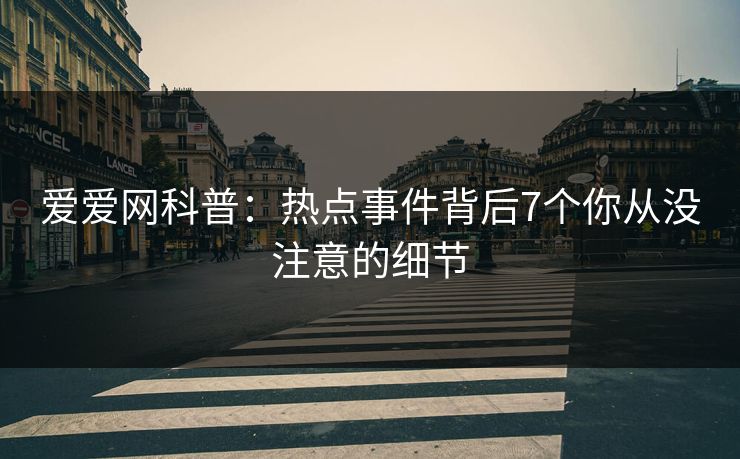 爱爱网科普:热点事件背后7个你从没注意的细节