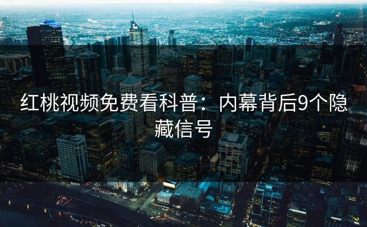 红桃视频免费看科普:内幕背后9个隐藏信号