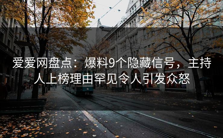 爱爱网盘点:爆料9个隐藏信号,主持人上榜理由罕见令人引发众怒