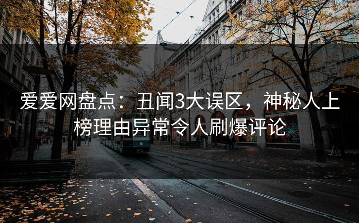 爱爱网盘点:丑闻3大误区,神秘人上榜理由异常令人刷爆评论