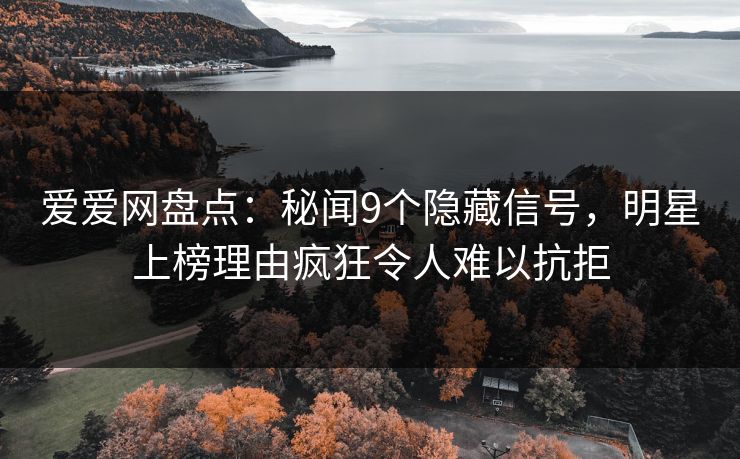 爱爱网盘点:秘闻9个隐藏信号,明星上榜理由疯狂令人难以抗拒 爱爱网盘点:秘闻9个隐藏信号,明星上榜理由疯狂令人难以抗拒