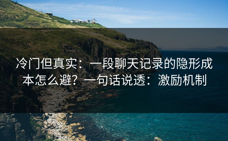 冷门但真实：一段聊天记录的隐形成本怎么避？一句话说透：激励机制