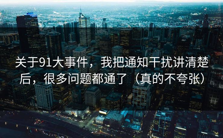 关于91大事件,我把通知干扰讲清楚后,很多问题都通了(真的不夸张) 关于91大事件,我把通知干扰讲清楚后,很多问题都通了(真的不夸张)