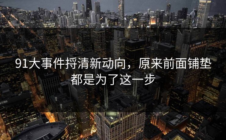 91大事件捋清新动向，原来前面铺垫都是为了这一步